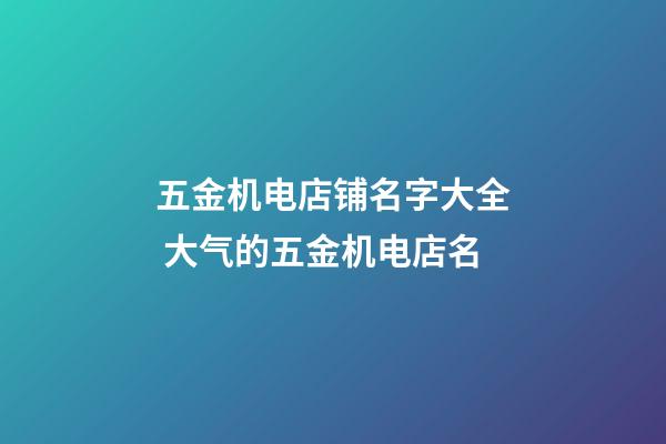 五金机电店铺名字大全 大气的五金机电店名-第1张-店铺起名-玄机派